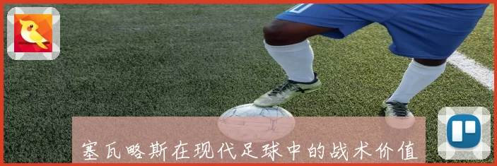 塞瓦略斯在现代足球中的战术价值与中场统治力分析