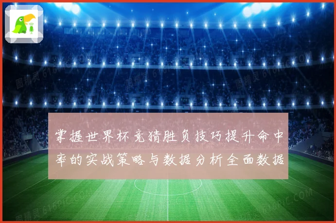 掌握世界杯竞猜胜负技巧提升命中率的实战策略与数据分析全面数据研判