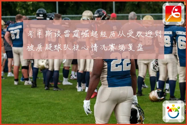 考辛斯谈雷霆崛起经历从受欢迎到被质疑球队核心情况赛场复盘