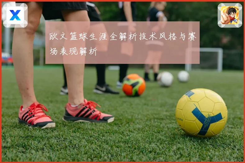 欧文篮球生涯全解析技术风格与赛场表现解析