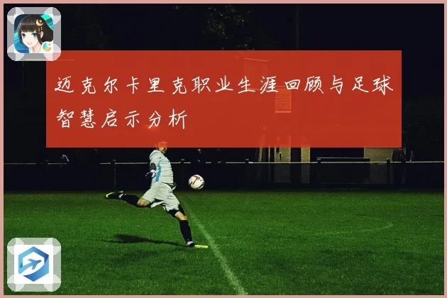 迈克尔卡里克职业生涯回顾与足球智慧启示分析