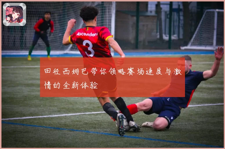 田径西姆巴带你领略赛场速度与激情的全新体验