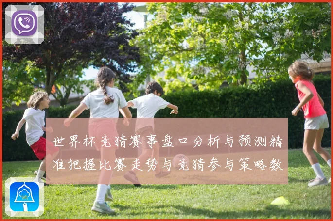 世界杯竞猜赛事盘口分析与预测精准把握比赛走势与竞猜参与策略数据研判