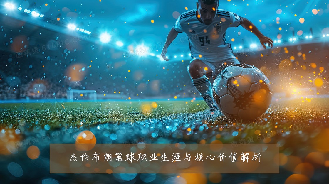 杰伦布朗篮球职业生涯与核心价值解析