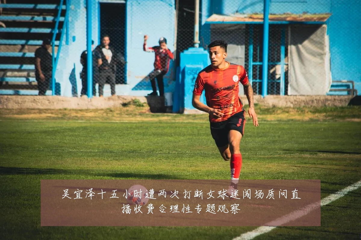 吴宜泽十五小时遭两次打断女球迷闯场质问直播收费合理性专题观察