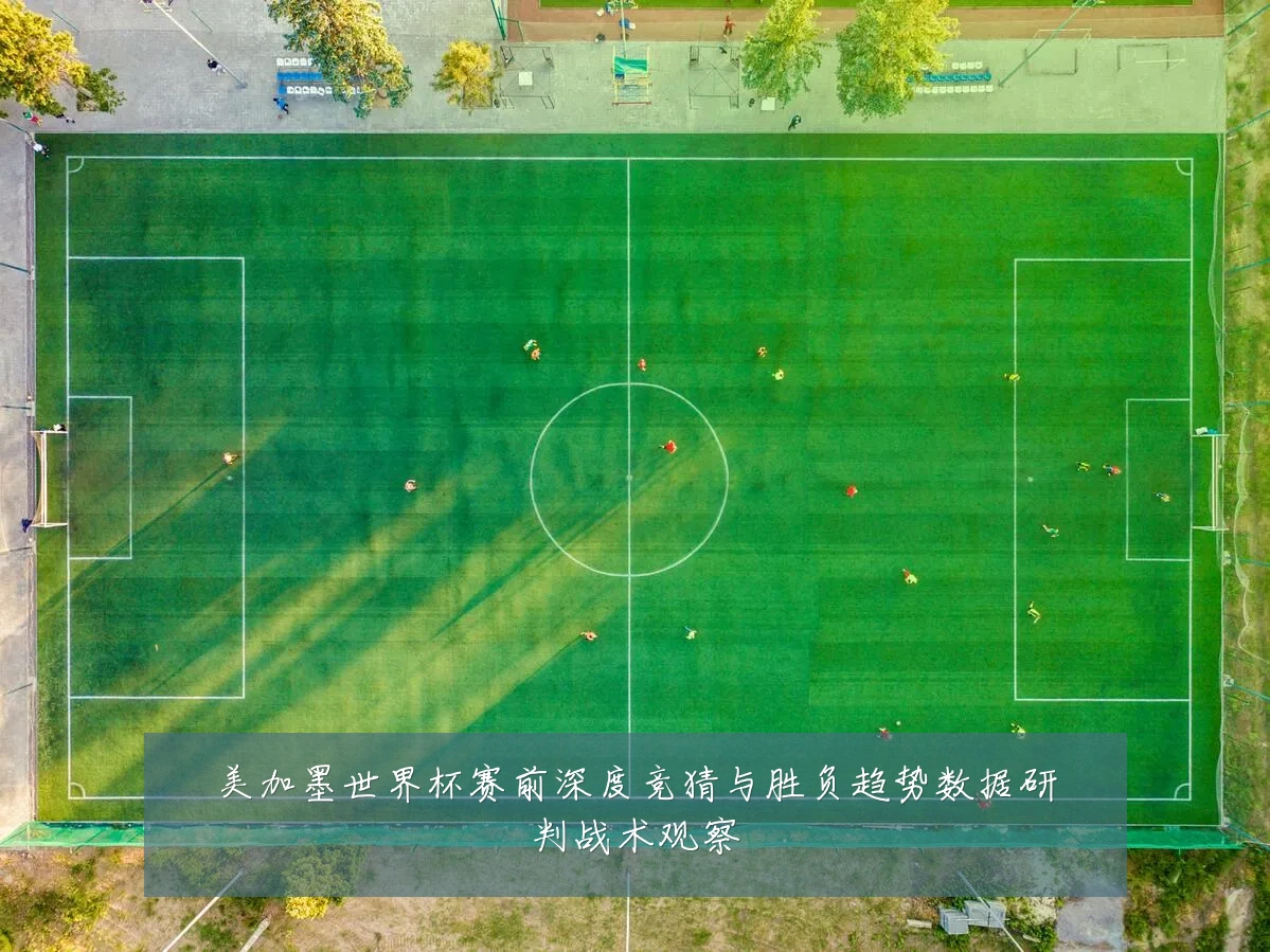 美加墨世界杯赛前深度竞猜与胜负趋势数据研判战术观察